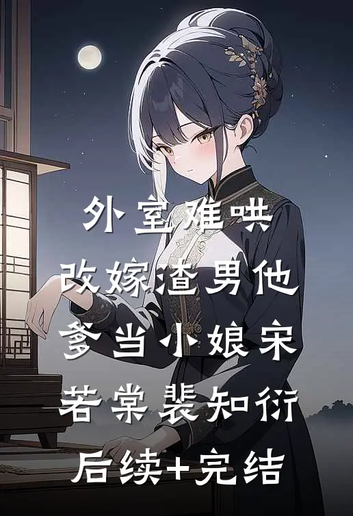 外室难哄，改嫁渣男他爹当小娘宋若棠裴知衍后续+完结