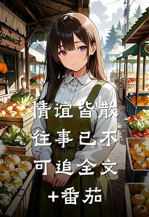 情谊皆散，往事已不可追全文+番茄