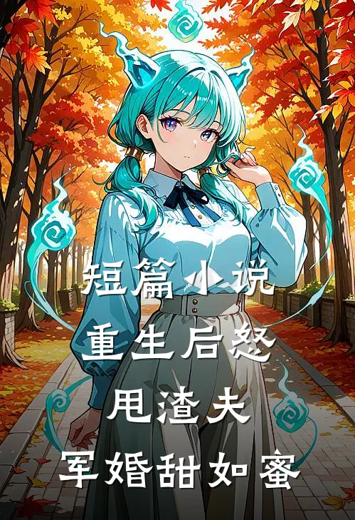 短篇小说重生后怒甩渣夫，军婚甜如蜜