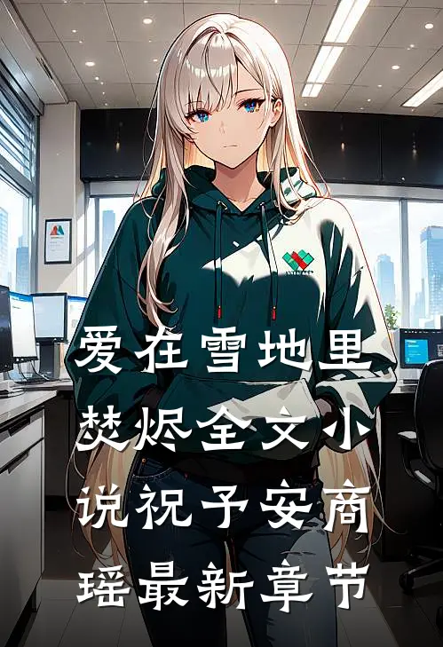 爱在雪地里焚烬全文小说祝予安商瑶最新章节