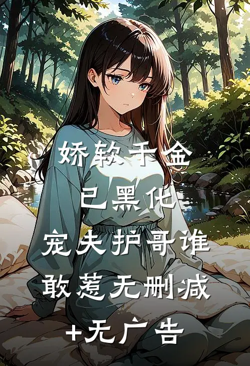 娇软千金已黑化，宠夫护哥谁敢惹无删减+无广告
