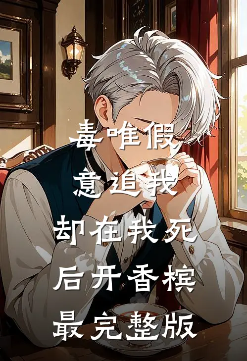 毒唯假意追我，却在我死后开香槟最完整版