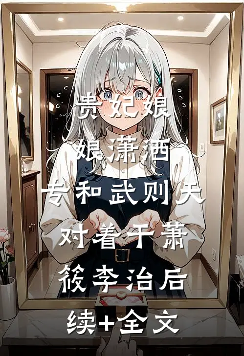 贵妃娘娘潇洒，专和武则天对着干萧筱李治后续+全文
