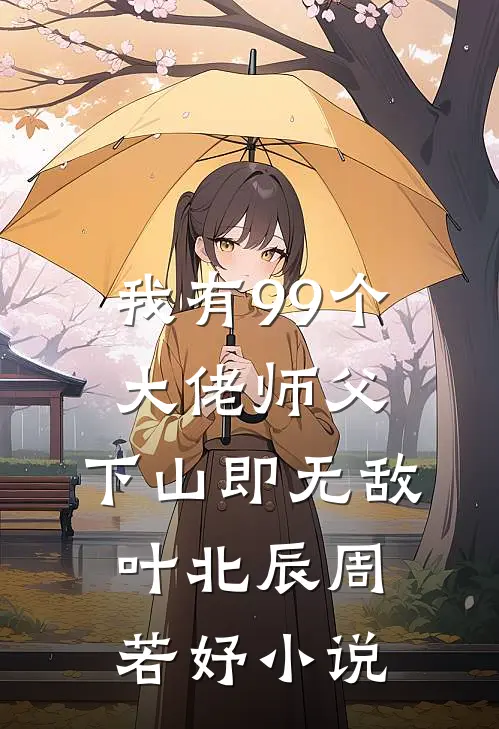 我有99个大佬师父，下山即无敌叶北辰周若妤小说