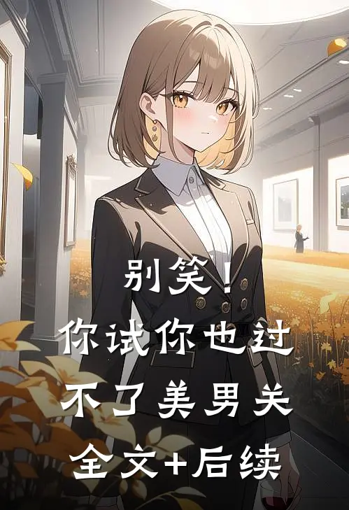 别笑！你试你也过不了美男关全文+后续
