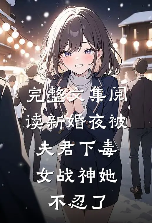 完整文集阅读新婚夜被夫君下毒，女战神她不忍了