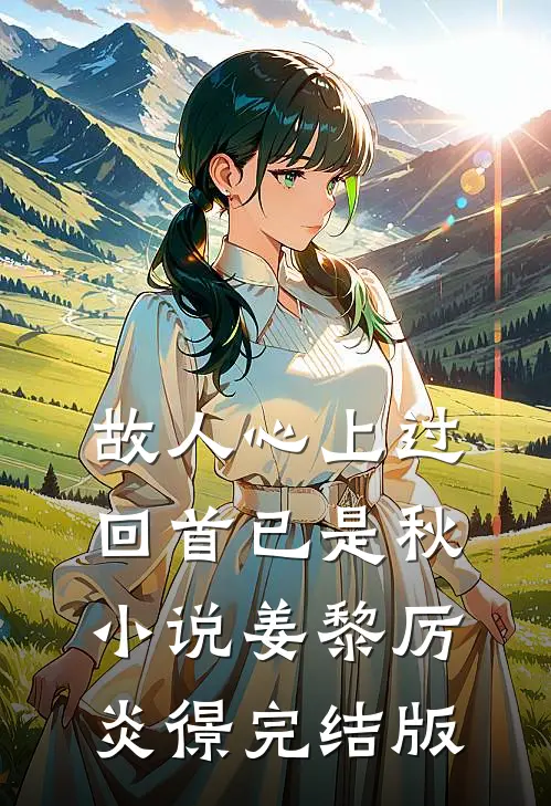 故人心上过，回首已是秋小说姜黎厉炎憬完结版
