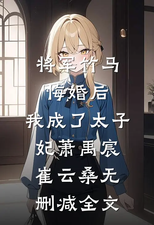 将军竹马悔婚后，我成了太子妃萧禹宸崔云桑无删减全文
