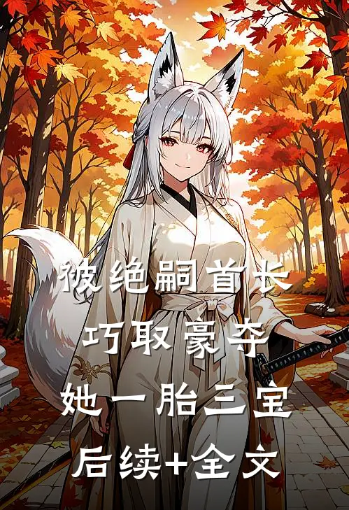 被绝嗣首长巧取豪夺，她一胎三宝后续+全文