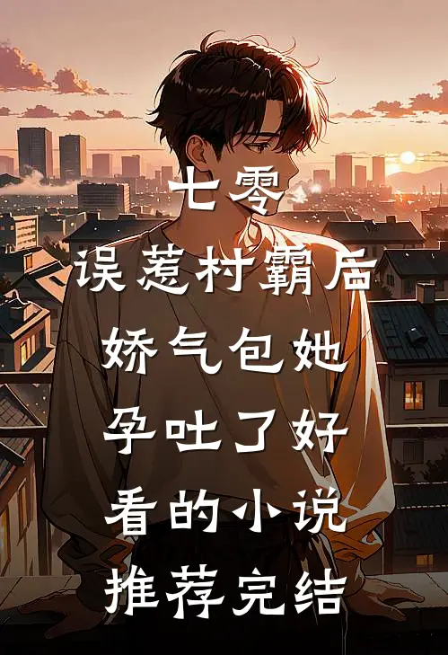 七零：误惹村霸后娇气包她孕吐了好看的小说推荐完结