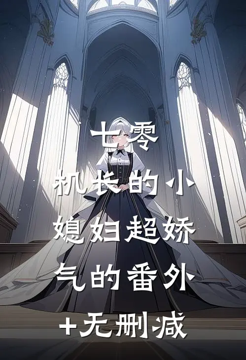 七零：机长的小媳妇超娇气的番外+无删减