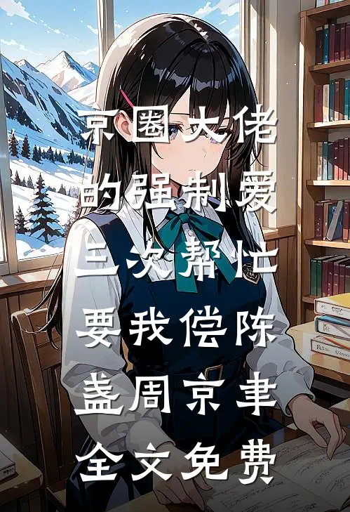 京圈大佬的强制爱：三次帮忙要我偿陈盏周京聿全文免费
