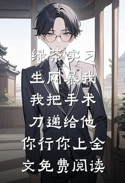 绿茶实习生网暴我，我把手术刀递给他：你行你上全文免费阅读