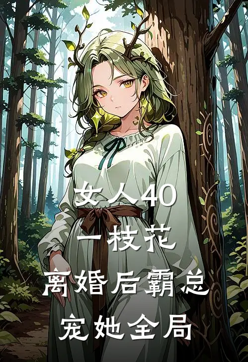女人40一枝花，离婚后霸总宠她全局