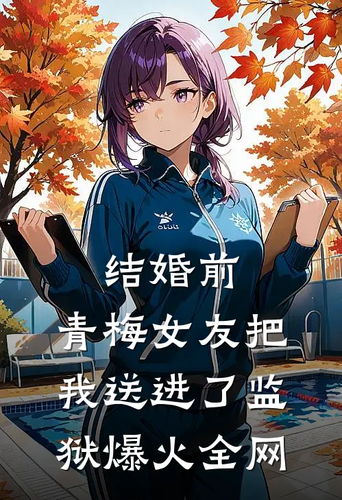 结婚前，青梅女友把我送进了监狱爆火全网