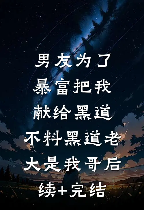 男友为了暴富把我献给黑道，不料黑道老大是我哥后续+完结