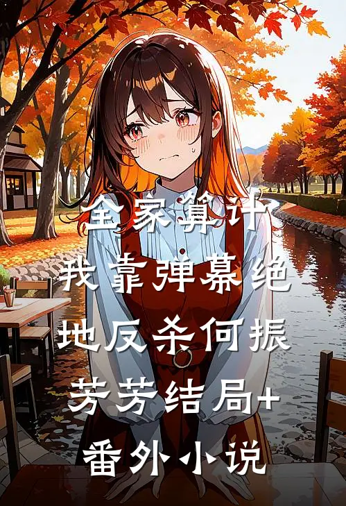 全家算计，我靠弹幕绝地反杀何振芳芳结局+番外小说