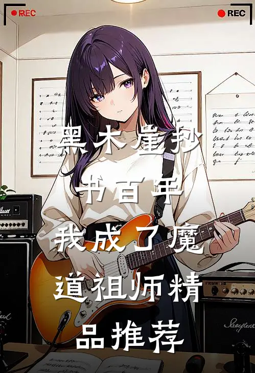 黑木崖抄书百年，我成了魔道祖师精品推荐