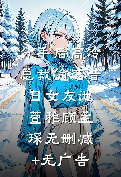 分手后高冷总裁偷恋昔日女友池萱雅顾孟琛无删减+无广告