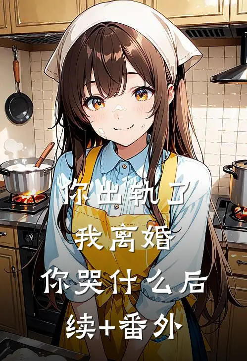 你出轨了，我离婚，你哭什么后续+番外