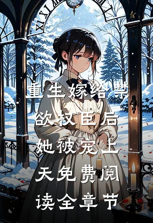 重生嫁给禁欲权臣后她被宠上天免费阅读全章节