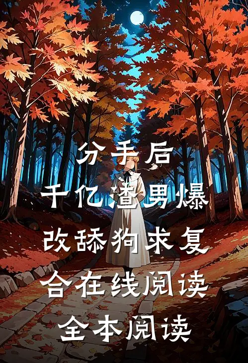 分手后，千亿渣男爆改舔狗求复合在线阅读全本阅读