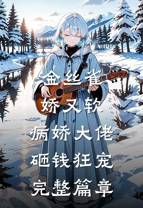 金丝雀娇又软，病娇大佬砸钱狂宠完整篇章