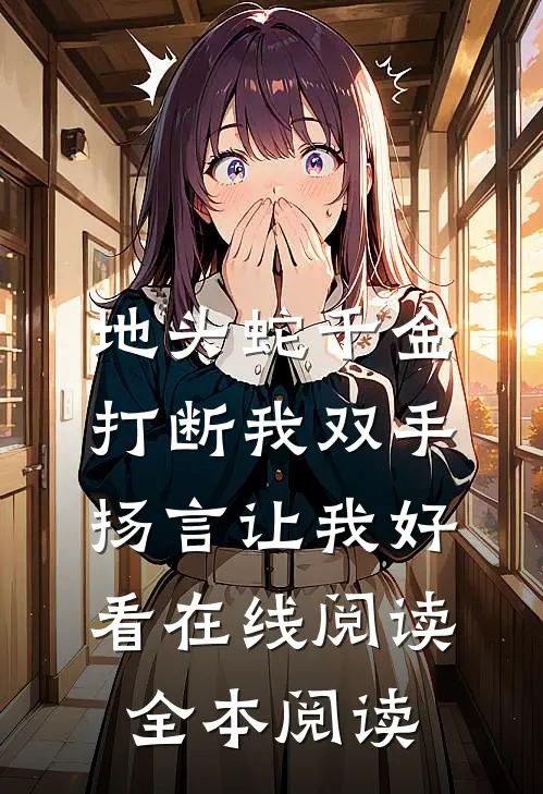 地头蛇千金打断我双手，扬言让我好看在线阅读全本阅读