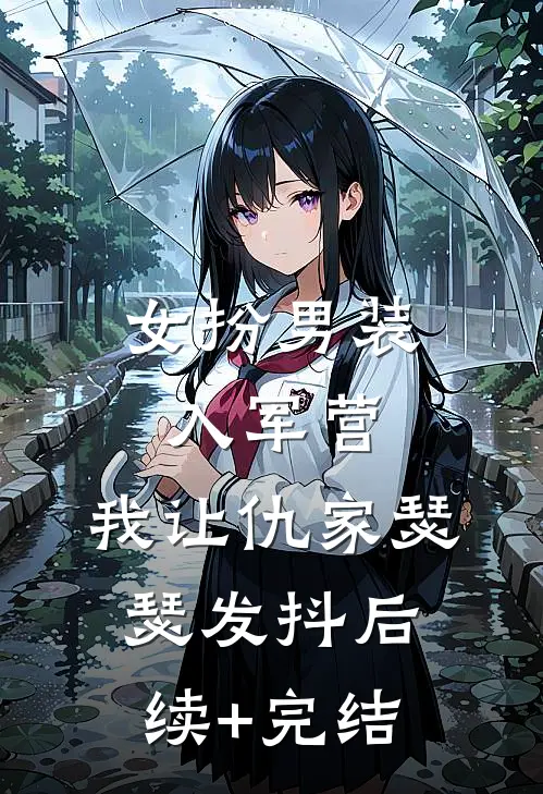 女扮男装入军营，我让仇家瑟瑟发抖后续+完结