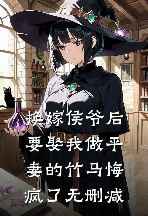 换嫁侯爷后，要娶我做平妻的竹马悔疯了无删减
