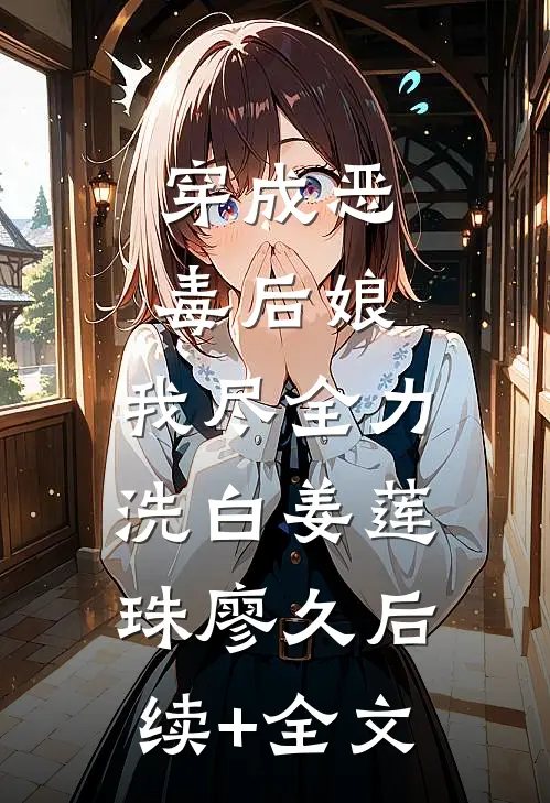 穿成恶毒后娘，我尽全力洗白姜莲珠廖久后续+全文