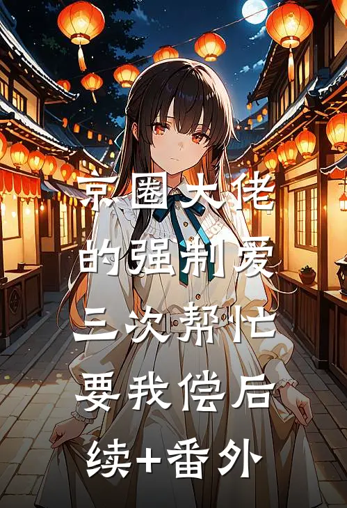 京圈大佬的强制爱：三次帮忙要我偿后续+番外