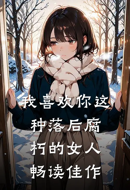 我喜欢你这种落后腐朽的女人畅读佳作