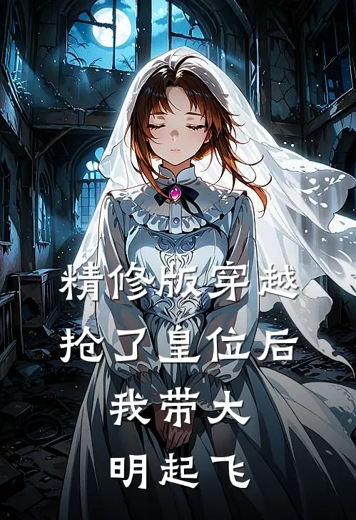 精修版穿越：抢了皇位后，我带大明起飞