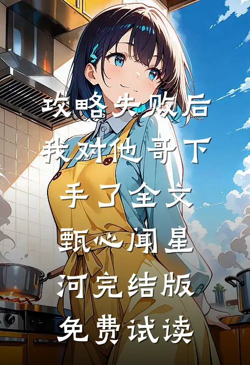 攻略失败后，我对他哥下手了全文甄心闻星河完结版免费试读