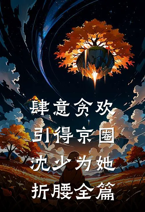 肆意贪欢，引得京圈沈少为她折腰全篇