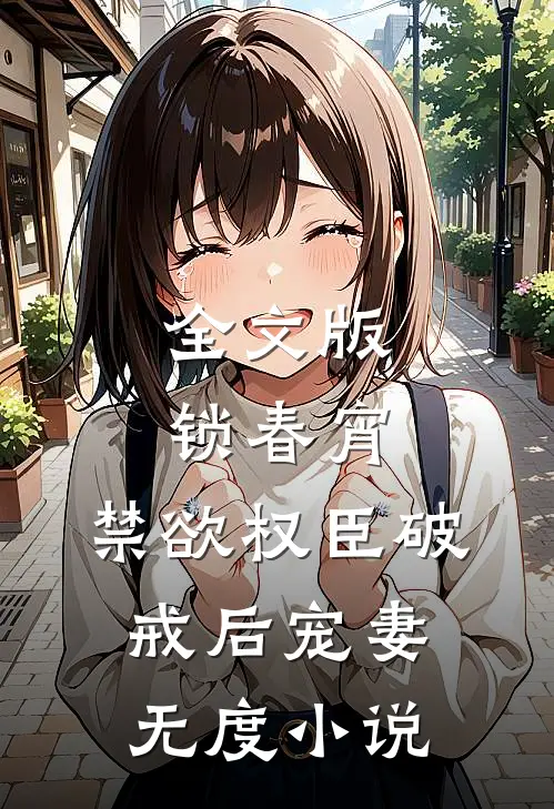 全文版锁春宵：禁欲权臣破戒后宠妻无度小说
