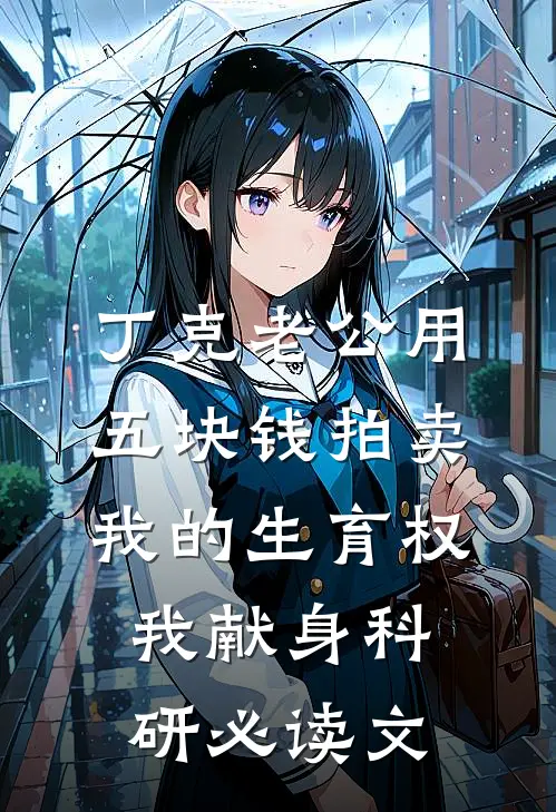 丁克老公用五块钱拍卖我的生育权，我献身科研必读文