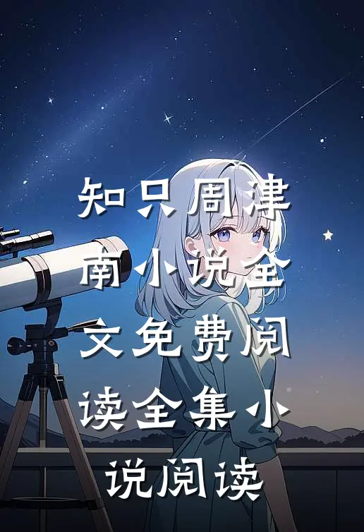 知只周津南小说全文免费阅读全集小说阅读