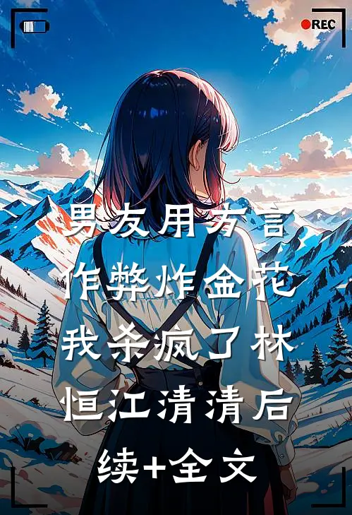 男友用方言作弊炸金花，我杀疯了林恒江清清后续+全文