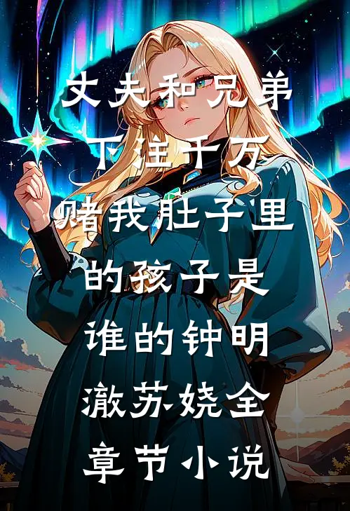 丈夫和兄弟下注千万，赌我肚子里的孩子是谁的钟明澈苏娆全章节小说