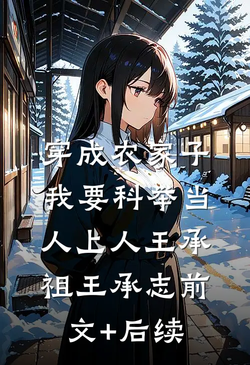 穿成农家子，我要科举当人上人王承祖王承志前文+后续