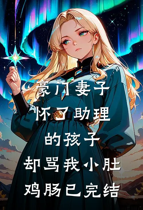 豪门妻子怀了助理的孩子，却骂我小肚鸡肠已完结