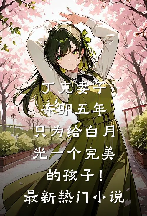 丁克妻子冻卵五年，只为给白月光一个完美的孩子！最新热门小说