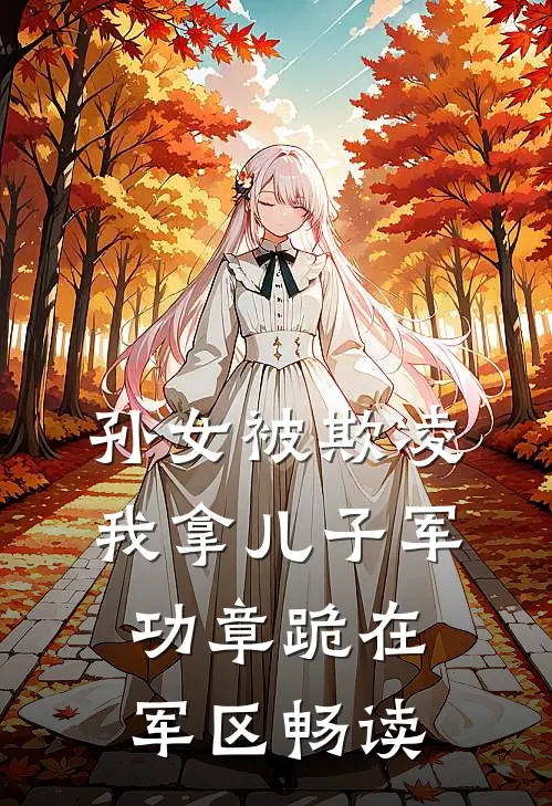 孙女被欺凌，我拿儿子军功章跪在军区畅读