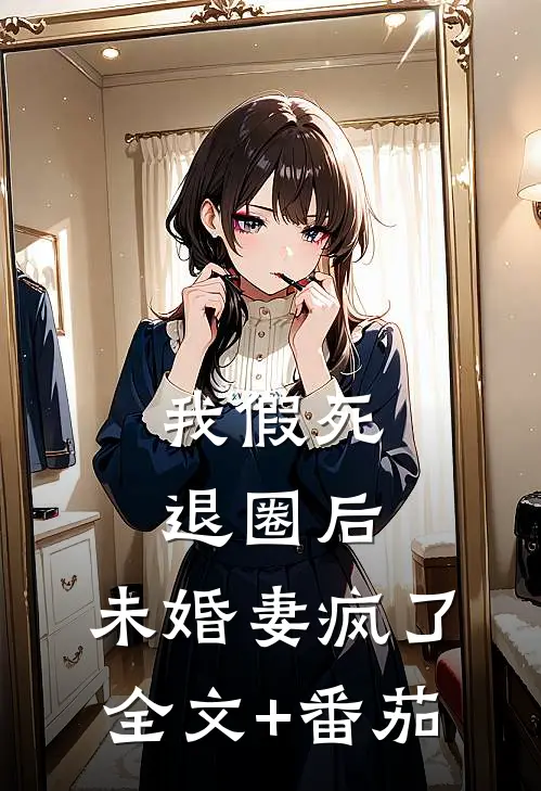 我假死退圈后，未婚妻疯了全文+番茄