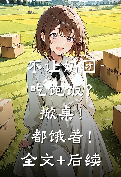 不让奶团吃饱饭？掀桌！都饿着！全文+后续