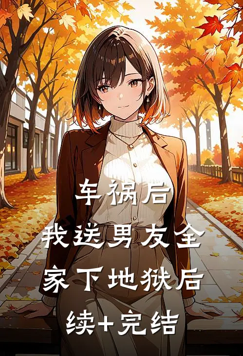 车祸后，我送男友全家下地狱后续+完结