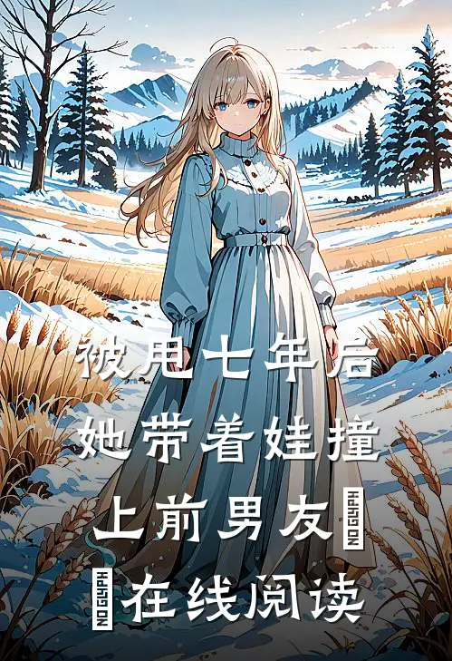 被甩七年后，她带着娃撞上前男友​​在线阅读