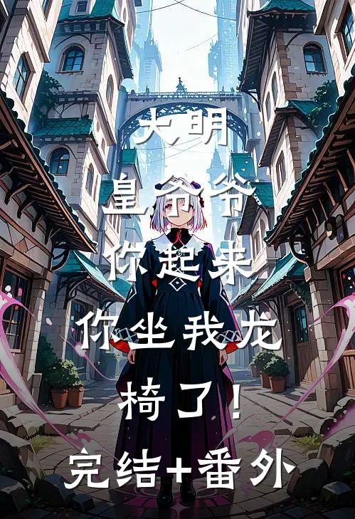 大明：皇爷爷你起来，你坐我龙椅了！完结+番外